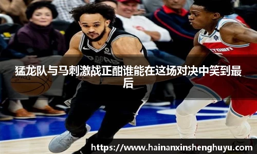 猛龙队与马刺激战正酣谁能在这场对决中笑到最后