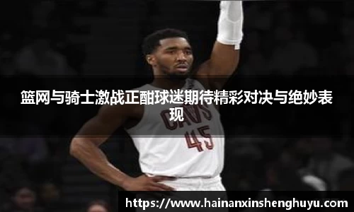 篮网与骑士激战正酣球迷期待精彩对决与绝妙表现