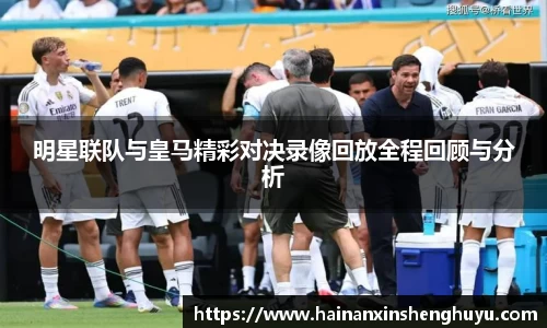 明星联队与皇马精彩对决录像回放全程回顾与分析